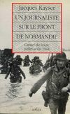Un journaliste sur le front de Normandie - Jacques Kayser