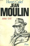 Jean Moulin, Une Vie : 20 juin 1899-21 juin 1943 - Henri Calef