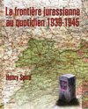 La frontière jurassienne au quotidien 1939-1945  - Henry Spira