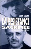 La Résistance sacrifiée - Alya Aglan